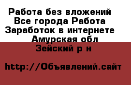 Работа без вложений - Все города Работа » Заработок в интернете   . Амурская обл.,Зейский р-н